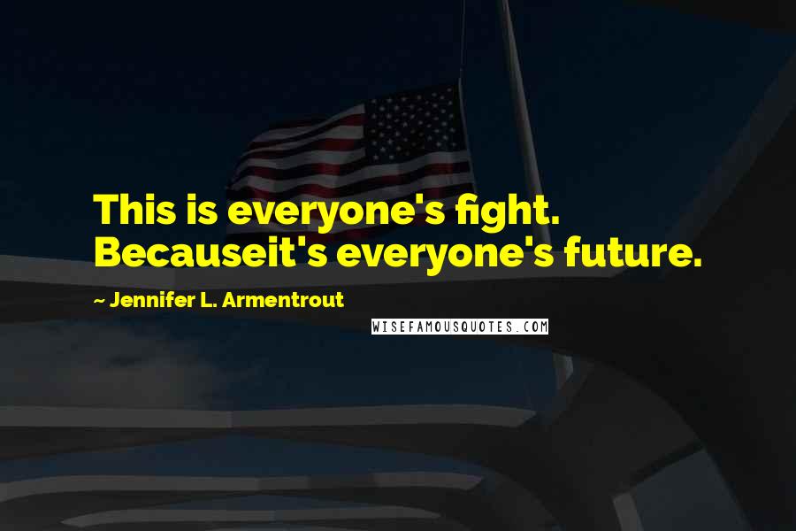 Jennifer L. Armentrout Quotes: This is everyone's fight. Becauseit's everyone's future.
