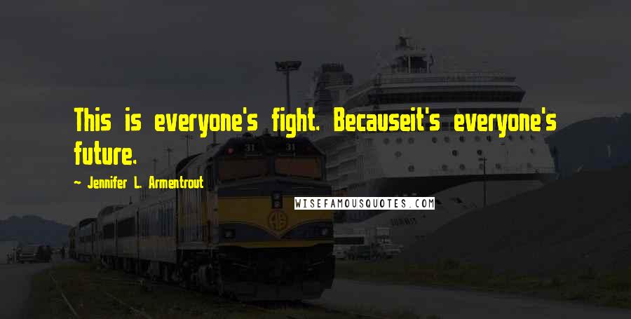Jennifer L. Armentrout Quotes: This is everyone's fight. Becauseit's everyone's future.