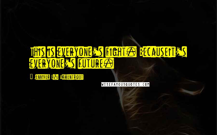 Jennifer L. Armentrout Quotes: This is everyone's fight. Becauseit's everyone's future.