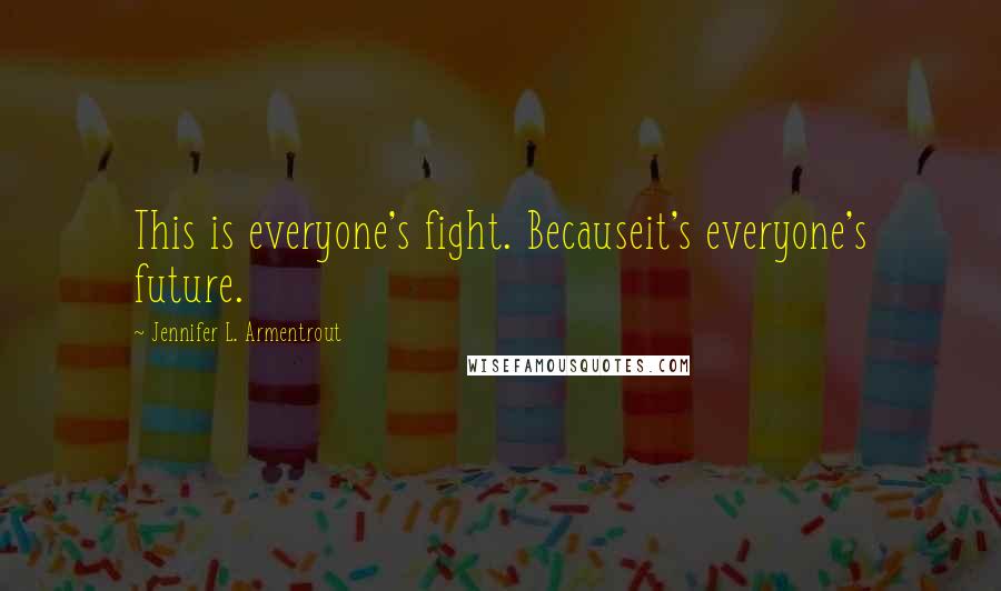 Jennifer L. Armentrout Quotes: This is everyone's fight. Becauseit's everyone's future.