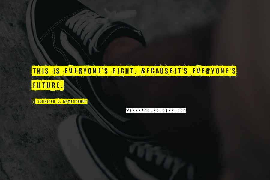 Jennifer L. Armentrout Quotes: This is everyone's fight. Becauseit's everyone's future.