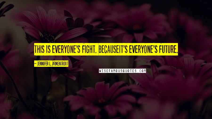Jennifer L. Armentrout Quotes: This is everyone's fight. Becauseit's everyone's future.