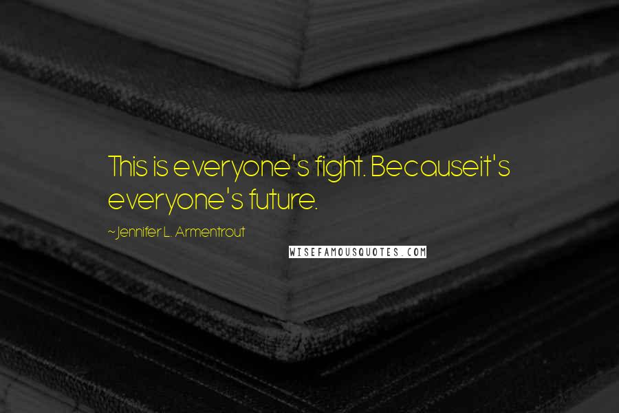 Jennifer L. Armentrout Quotes: This is everyone's fight. Becauseit's everyone's future.