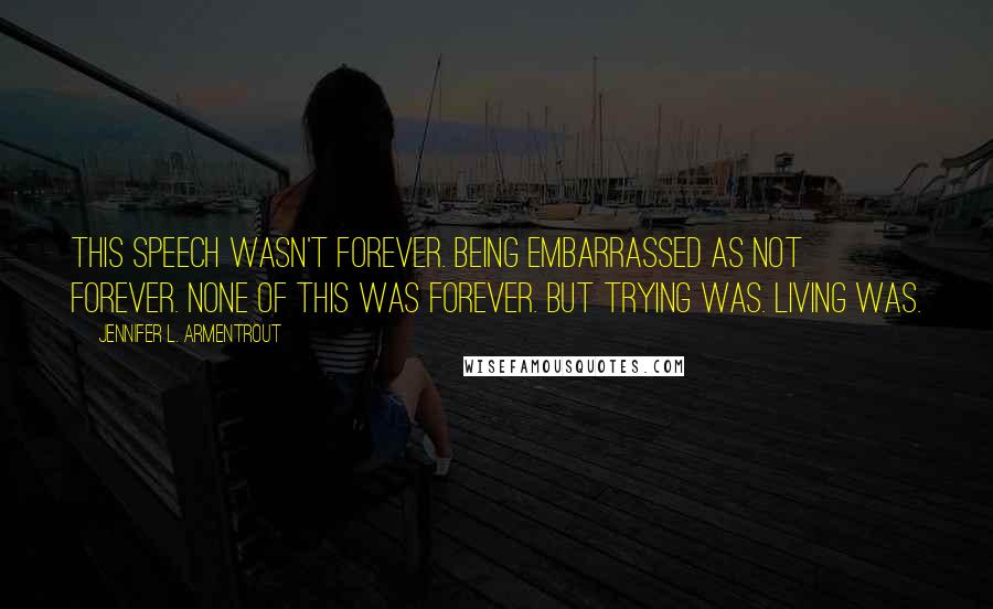 Jennifer L. Armentrout Quotes: This speech wasn't forever. Being embarrassed as not forever. None of this was forever. But trying was. Living was.