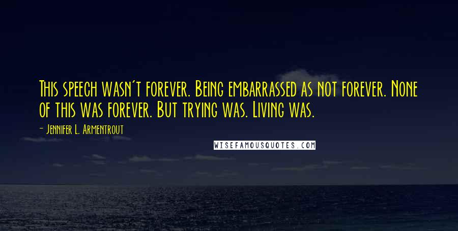 Jennifer L. Armentrout Quotes: This speech wasn't forever. Being embarrassed as not forever. None of this was forever. But trying was. Living was.