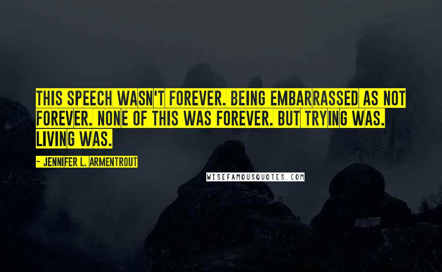 Jennifer L. Armentrout Quotes: This speech wasn't forever. Being embarrassed as not forever. None of this was forever. But trying was. Living was.