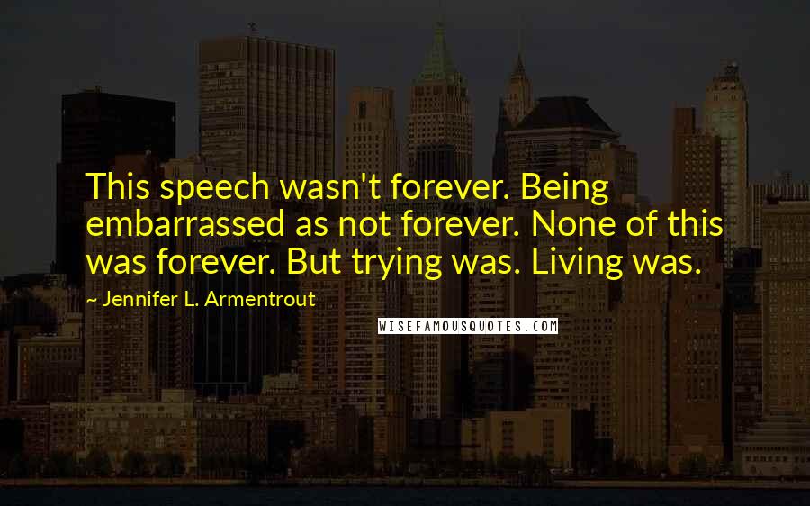 Jennifer L. Armentrout Quotes: This speech wasn't forever. Being embarrassed as not forever. None of this was forever. But trying was. Living was.