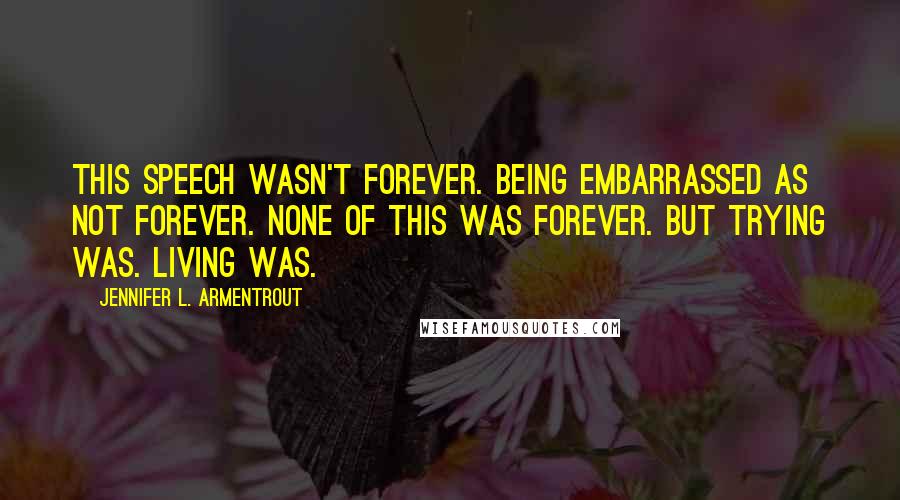 Jennifer L. Armentrout Quotes: This speech wasn't forever. Being embarrassed as not forever. None of this was forever. But trying was. Living was.