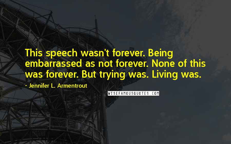 Jennifer L. Armentrout Quotes: This speech wasn't forever. Being embarrassed as not forever. None of this was forever. But trying was. Living was.