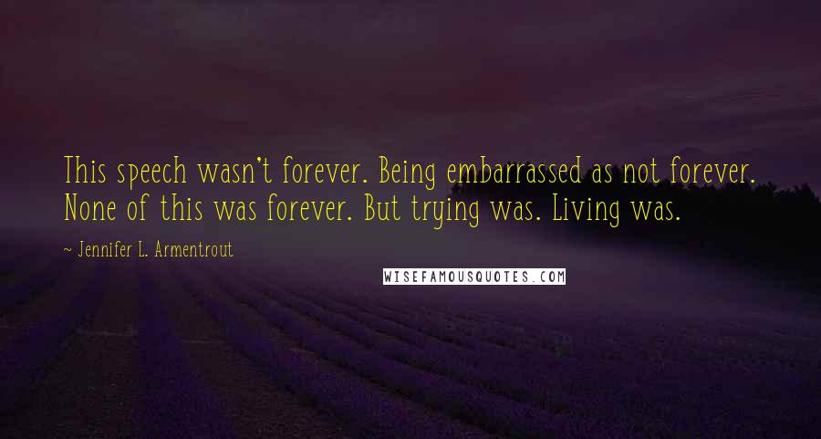 Jennifer L. Armentrout Quotes: This speech wasn't forever. Being embarrassed as not forever. None of this was forever. But trying was. Living was.