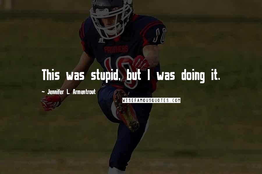 Jennifer L. Armentrout Quotes: This was stupid, but I was doing it.