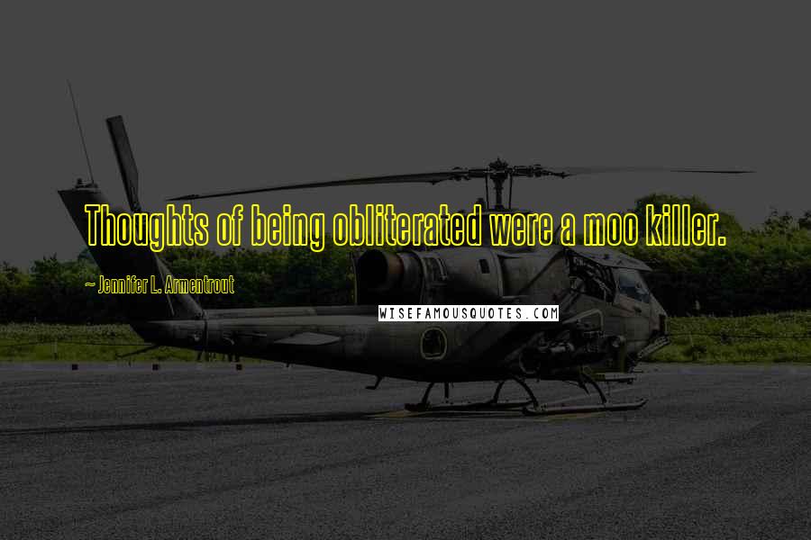 Jennifer L. Armentrout Quotes: Thoughts of being obliterated were a moo killer.