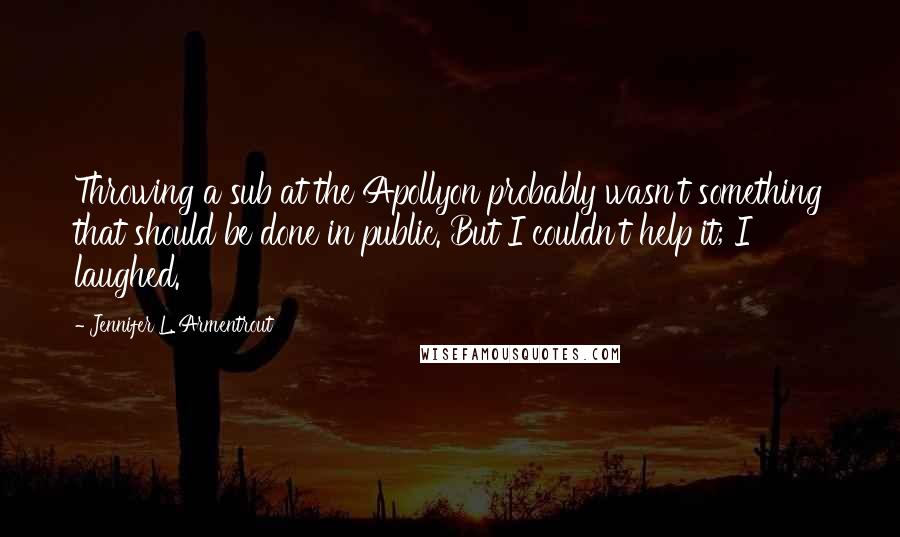 Jennifer L. Armentrout Quotes: Throwing a sub at the Apollyon probably wasn't something that should be done in public. But I couldn't help it; I laughed.