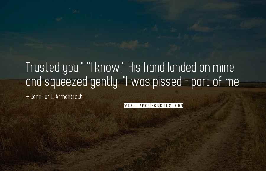 Jennifer L. Armentrout Quotes: Trusted you." "I know." His hand landed on mine and squeezed gently. "I was pissed - part of me