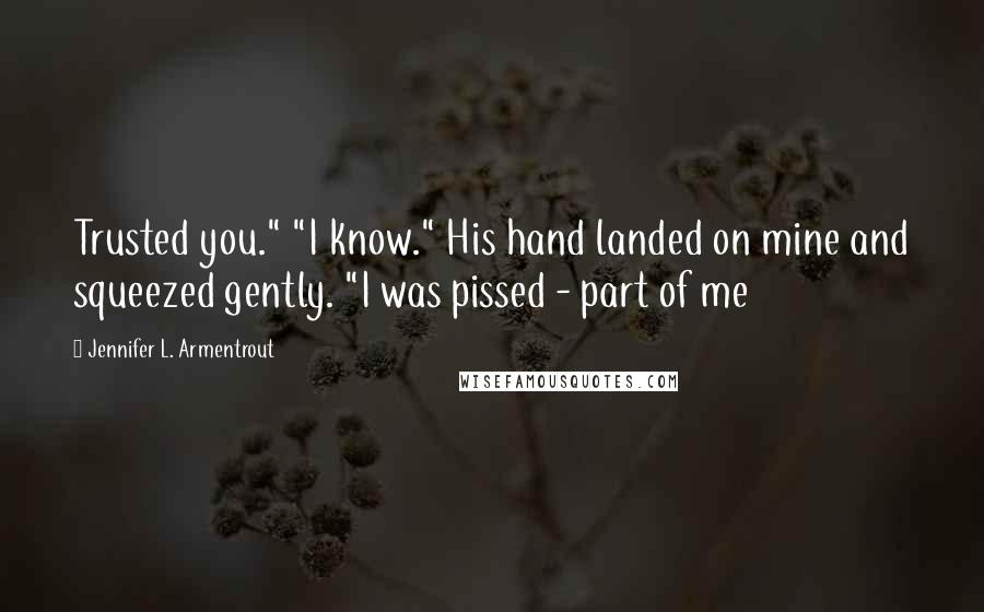 Jennifer L. Armentrout Quotes: Trusted you." "I know." His hand landed on mine and squeezed gently. "I was pissed - part of me