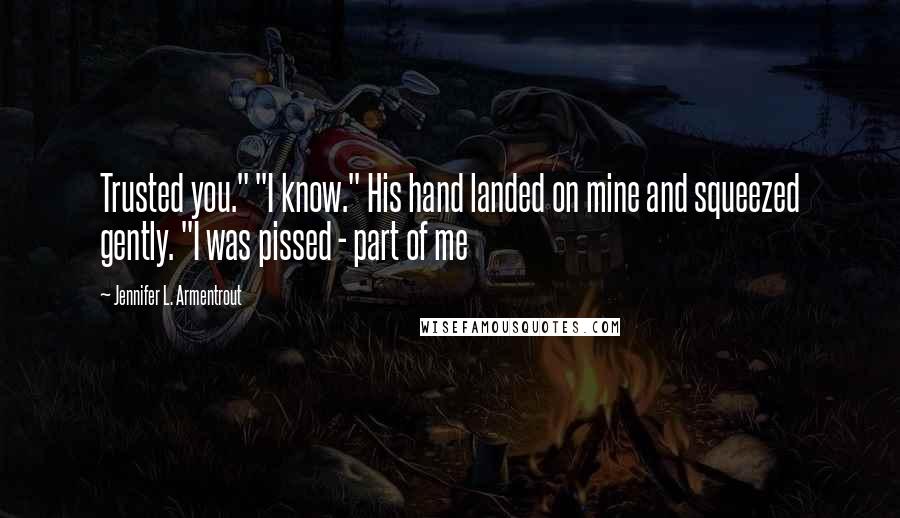 Jennifer L. Armentrout Quotes: Trusted you." "I know." His hand landed on mine and squeezed gently. "I was pissed - part of me