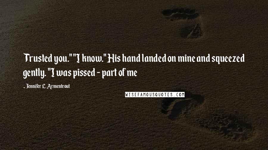 Jennifer L. Armentrout Quotes: Trusted you." "I know." His hand landed on mine and squeezed gently. "I was pissed - part of me