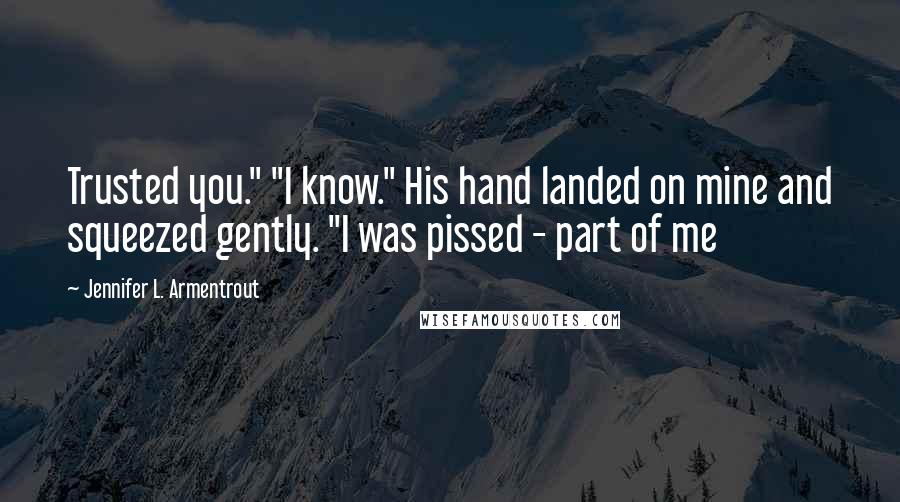 Jennifer L. Armentrout Quotes: Trusted you." "I know." His hand landed on mine and squeezed gently. "I was pissed - part of me