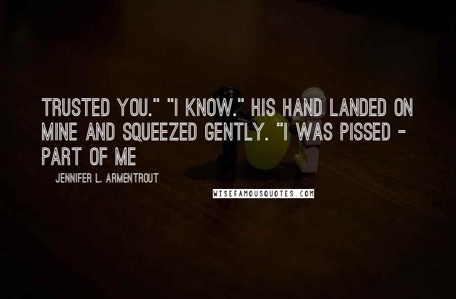 Jennifer L. Armentrout Quotes: Trusted you." "I know." His hand landed on mine and squeezed gently. "I was pissed - part of me