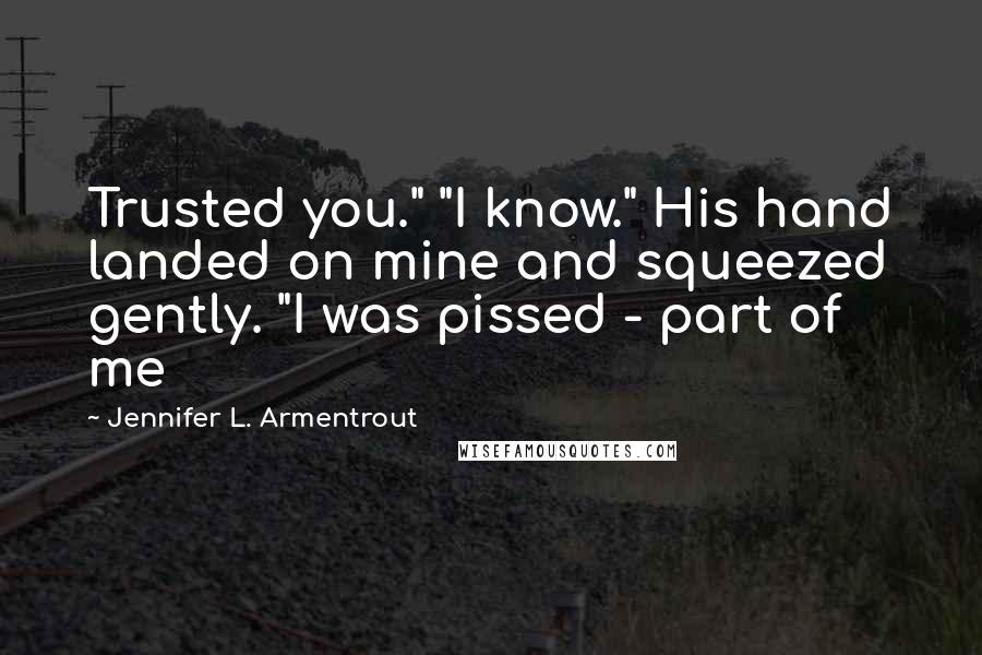 Jennifer L. Armentrout Quotes: Trusted you." "I know." His hand landed on mine and squeezed gently. "I was pissed - part of me