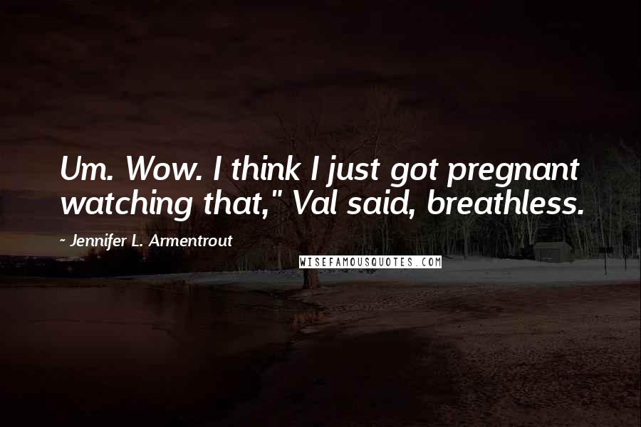 Jennifer L. Armentrout Quotes: Um. Wow. I think I just got pregnant watching that," Val said, breathless.