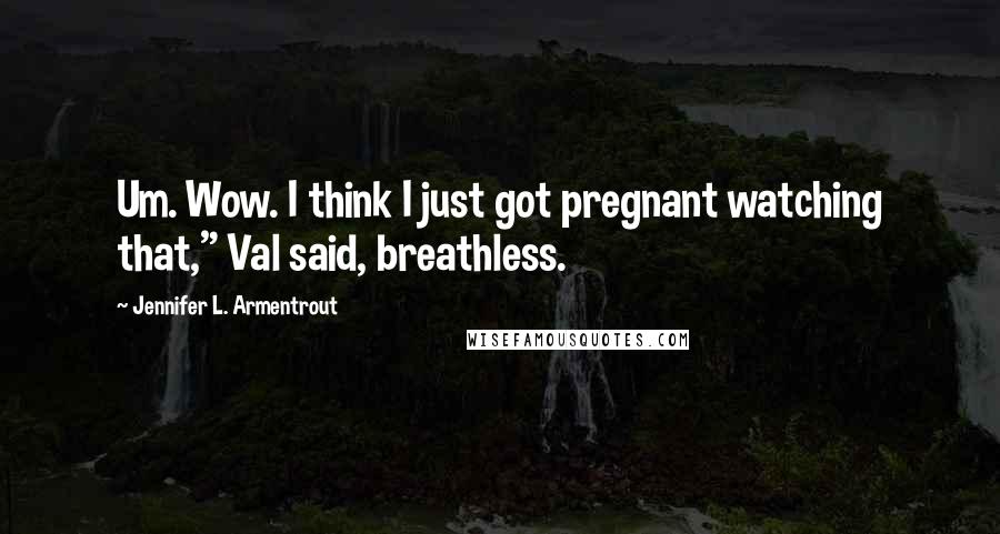 Jennifer L. Armentrout Quotes: Um. Wow. I think I just got pregnant watching that," Val said, breathless.