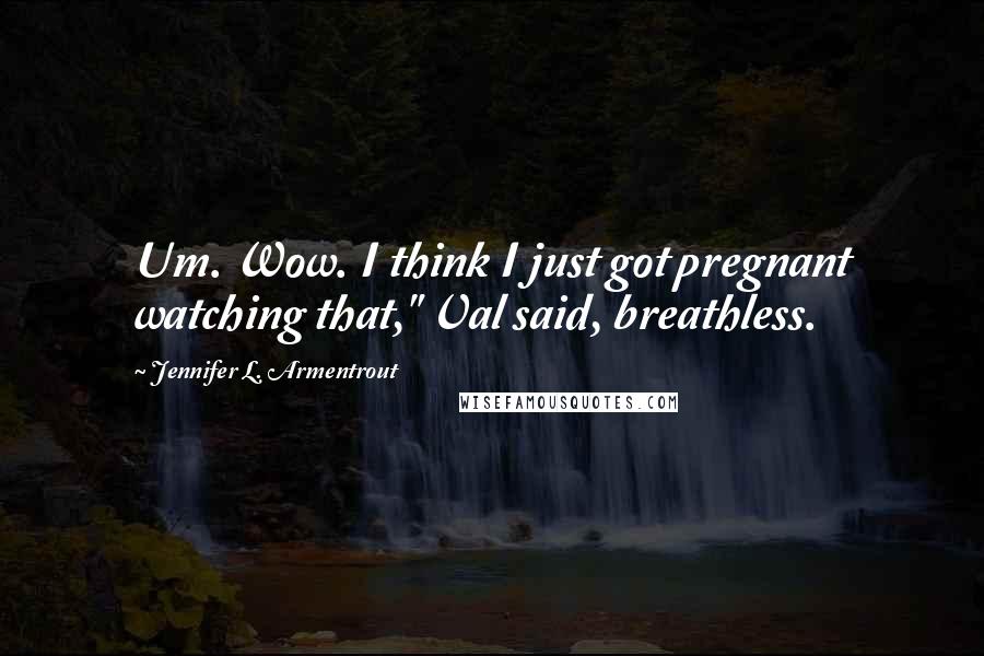 Jennifer L. Armentrout Quotes: Um. Wow. I think I just got pregnant watching that," Val said, breathless.