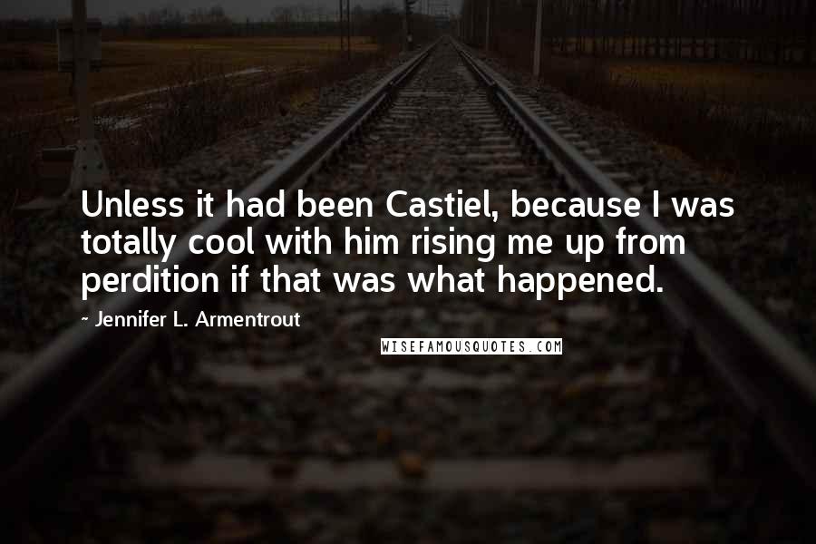 Jennifer L. Armentrout Quotes: Unless it had been Castiel, because I was totally cool with him rising me up from perdition if that was what happened.