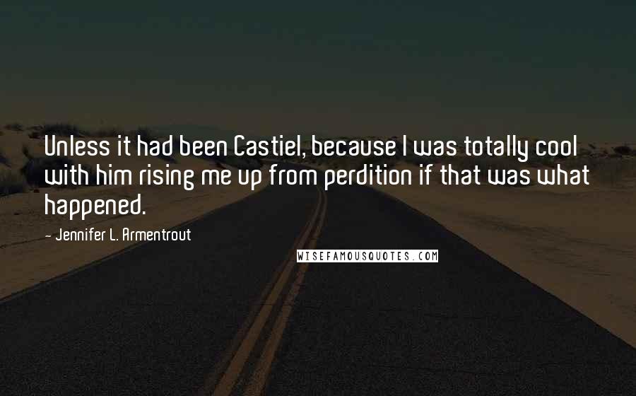 Jennifer L. Armentrout Quotes: Unless it had been Castiel, because I was totally cool with him rising me up from perdition if that was what happened.