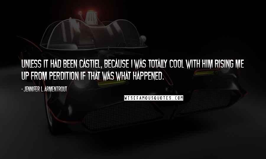 Jennifer L. Armentrout Quotes: Unless it had been Castiel, because I was totally cool with him rising me up from perdition if that was what happened.