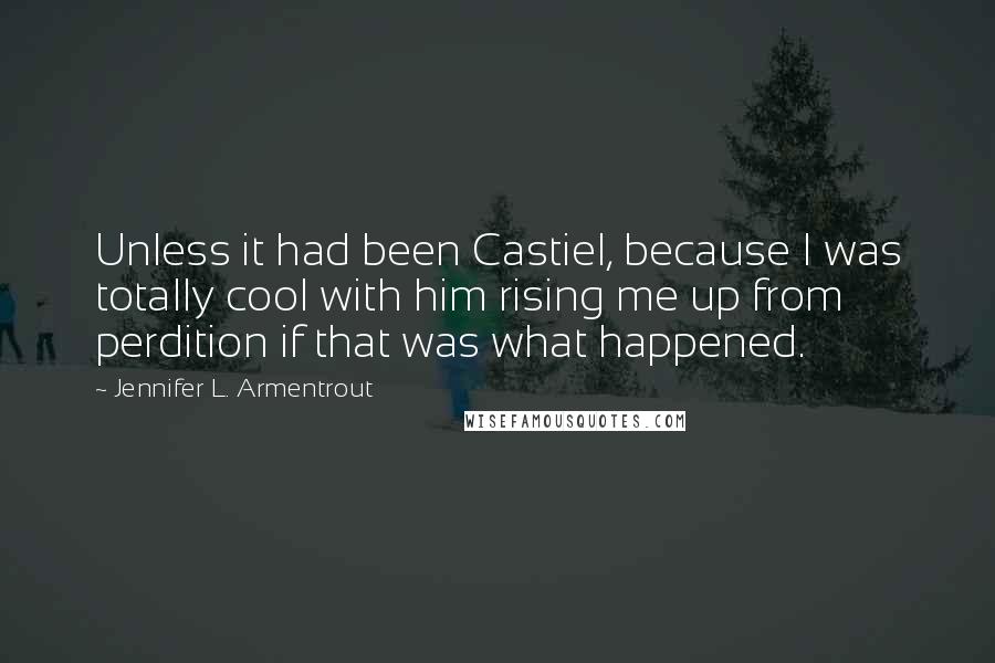 Jennifer L. Armentrout Quotes: Unless it had been Castiel, because I was totally cool with him rising me up from perdition if that was what happened.