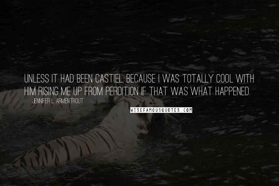 Jennifer L. Armentrout Quotes: Unless it had been Castiel, because I was totally cool with him rising me up from perdition if that was what happened.