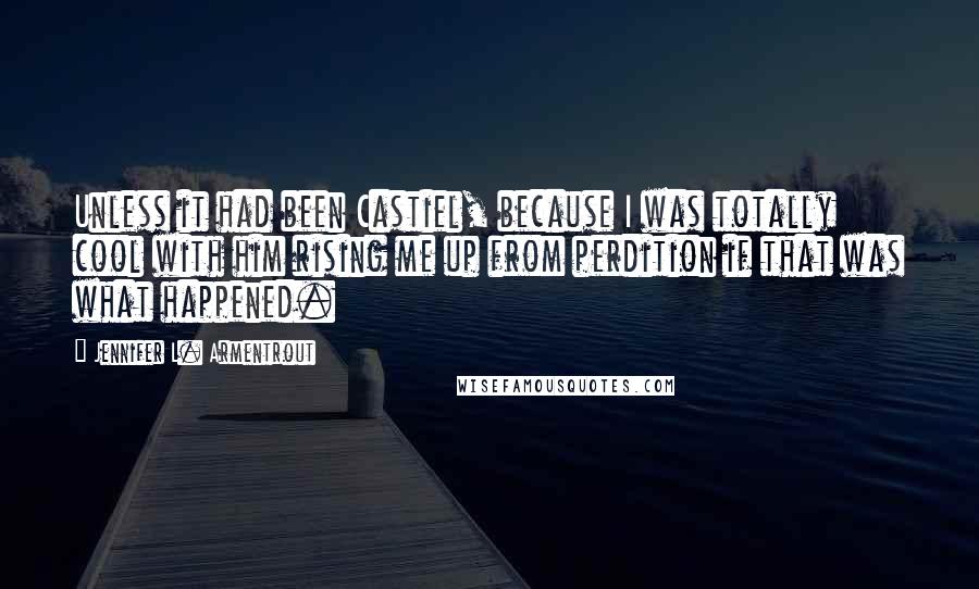 Jennifer L. Armentrout Quotes: Unless it had been Castiel, because I was totally cool with him rising me up from perdition if that was what happened.