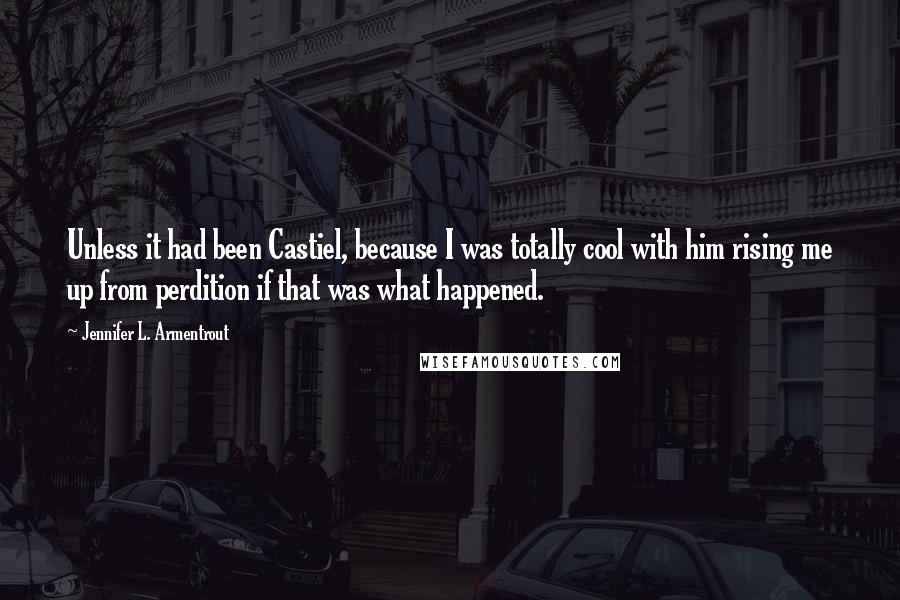Jennifer L. Armentrout Quotes: Unless it had been Castiel, because I was totally cool with him rising me up from perdition if that was what happened.
