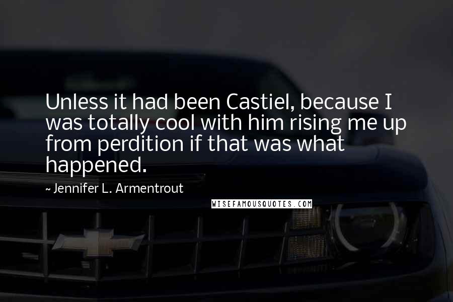 Jennifer L. Armentrout Quotes: Unless it had been Castiel, because I was totally cool with him rising me up from perdition if that was what happened.
