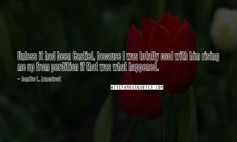 Jennifer L. Armentrout Quotes: Unless it had been Castiel, because I was totally cool with him rising me up from perdition if that was what happened.