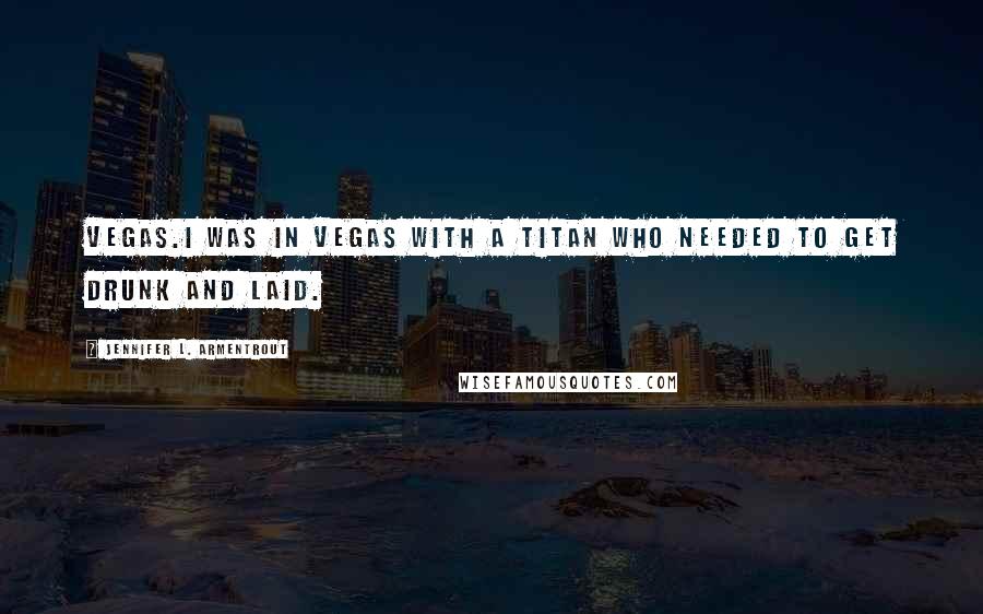 Jennifer L. Armentrout Quotes: Vegas.I was in Vegas with a Titan who needed to get drunk and laid.