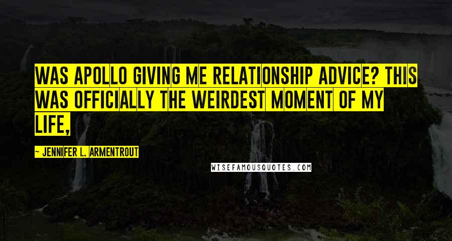 Jennifer L. Armentrout Quotes: Was Apollo giving me relationship advice? This was officially the weirdest moment of my life,