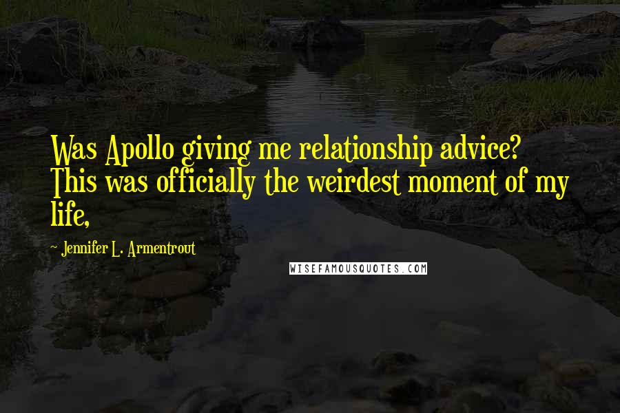 Jennifer L. Armentrout Quotes: Was Apollo giving me relationship advice? This was officially the weirdest moment of my life,