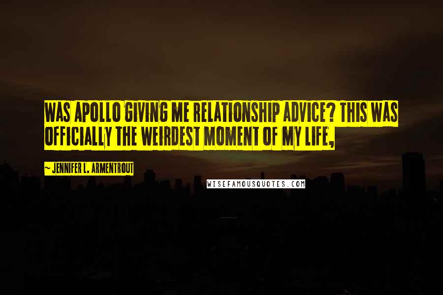 Jennifer L. Armentrout Quotes: Was Apollo giving me relationship advice? This was officially the weirdest moment of my life,