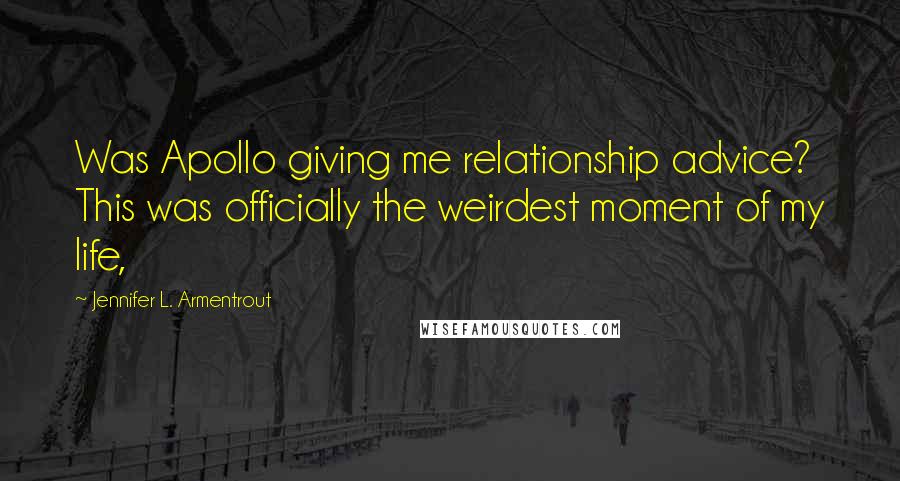 Jennifer L. Armentrout Quotes: Was Apollo giving me relationship advice? This was officially the weirdest moment of my life,