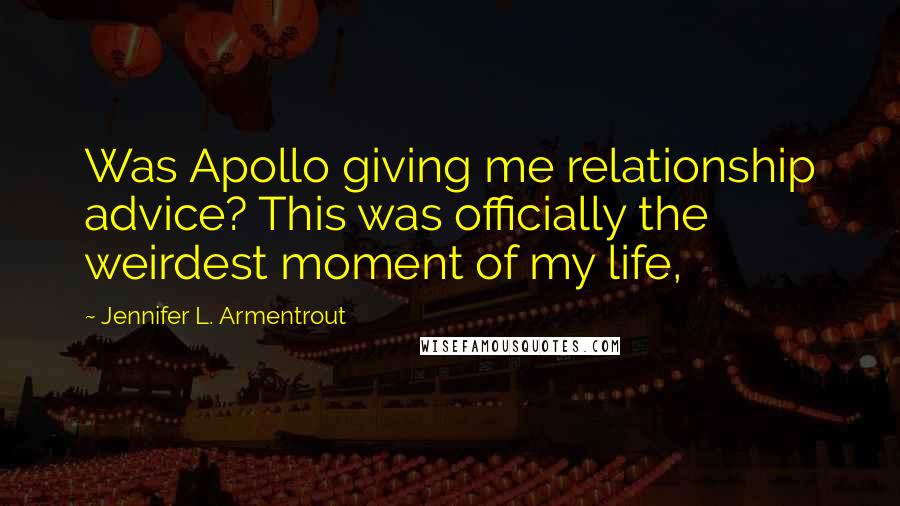 Jennifer L. Armentrout Quotes: Was Apollo giving me relationship advice? This was officially the weirdest moment of my life,
