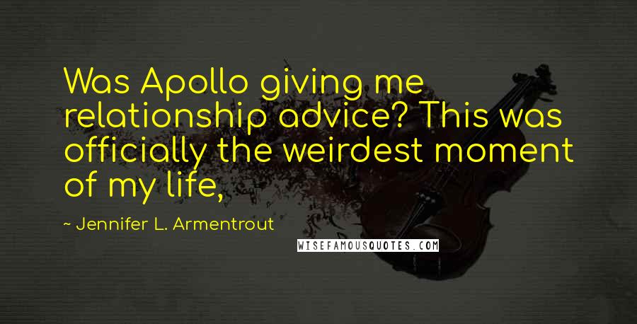 Jennifer L. Armentrout Quotes: Was Apollo giving me relationship advice? This was officially the weirdest moment of my life,