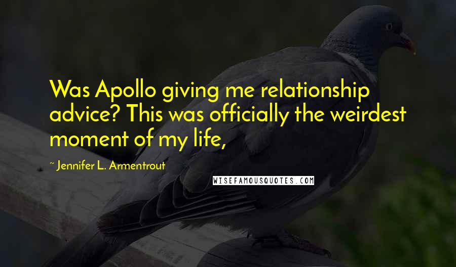 Jennifer L. Armentrout Quotes: Was Apollo giving me relationship advice? This was officially the weirdest moment of my life,