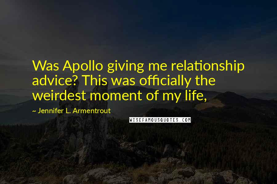 Jennifer L. Armentrout Quotes: Was Apollo giving me relationship advice? This was officially the weirdest moment of my life,