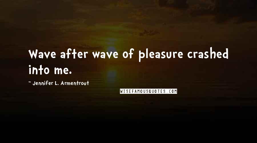 Jennifer L. Armentrout Quotes: Wave after wave of pleasure crashed into me.