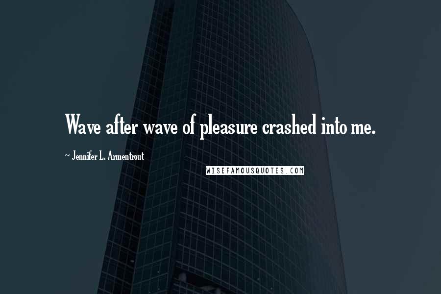 Jennifer L. Armentrout Quotes: Wave after wave of pleasure crashed into me.