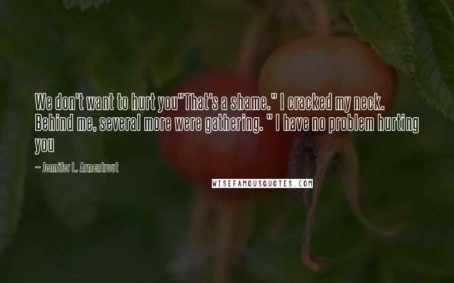 Jennifer L. Armentrout Quotes: We don't want to hurt you"That's a shame." I cracked my neck. Behind me, several more were gathering. " I have no problem hurting you