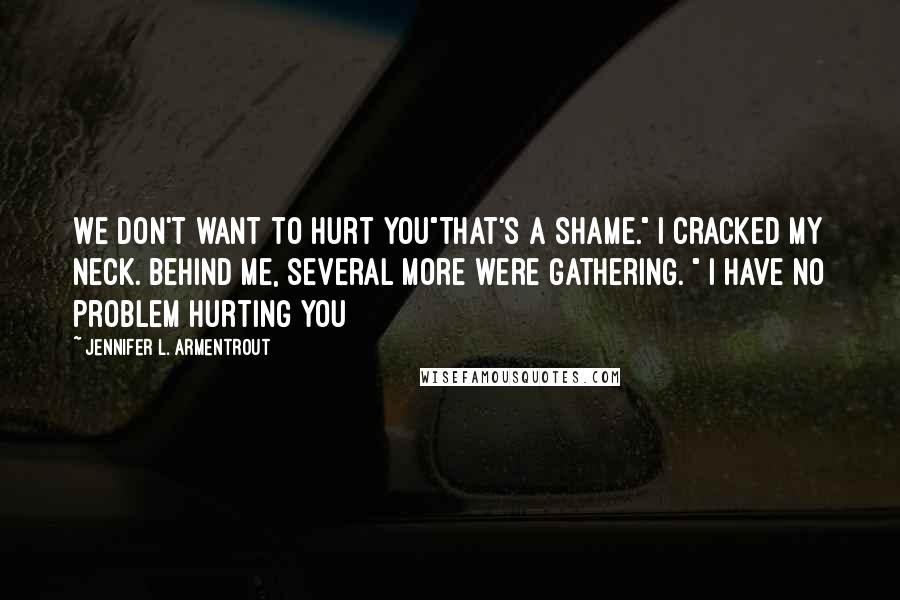 Jennifer L. Armentrout Quotes: We don't want to hurt you"That's a shame." I cracked my neck. Behind me, several more were gathering. " I have no problem hurting you