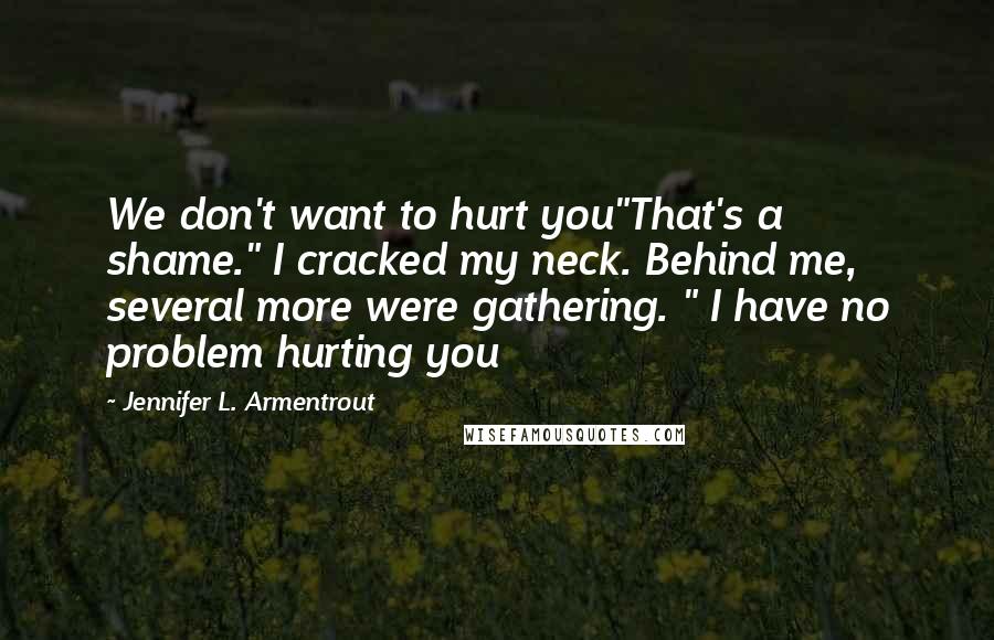 Jennifer L. Armentrout Quotes: We don't want to hurt you"That's a shame." I cracked my neck. Behind me, several more were gathering. " I have no problem hurting you